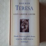 Moeder Teresa - Moeder Teresa geen groter liefde. Moeder Teresa over gebed, dienen, vergeving, lijden, dood en mededogen