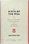 Eig, Jonathan - The Birth of the Pill - How Four Crusaders Reinvented Sex and Launched a Revolution