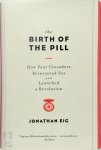 Eig, Jonathan - The Birth of the Pill - How Four Crusaders Reinvented Sex and Launched a Revolution