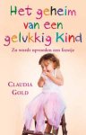 Claudia Gold - Het geheim van een gelukkig kind bekijk de wereld door de ogen van jekind en maak van opvoeden een feestje