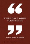 Phaidon Editors - Every Day a Word Surprises Me & Other Quotes by Writers