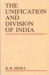 Misra, B.B. - The unification and division of India.