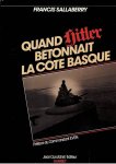 SALLABERRY, Francis - Quand Hitler bétonnait la Côte Basque. Préface du Commandant Even.