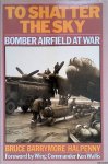 Halpenny, Bruce Barrymore - To Shatter the Sky: Bomber Airfield at War