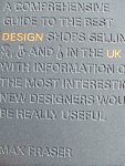 Max Fraser - Design UK;  a comprehensive guide to the best DESIGN shops selling furniture, lighting, glassware and ceramics in the UK with information on the most interesting new designers would be really useful (a.o Geraldine McGloin Nelson One Foot Taller etc)