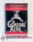 Vermeer, Jan - De geheime kerk --- Wie houdt stand als christenvervolging toeslaat in Nederland?