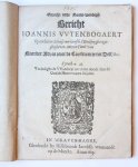  - Pamphlet. Oprecht ende noodt-wendigh bericht Ioannis Vvtenbogaert : op een bitter schrift nu versch t'Enckhuysen uytghegheven, metten titul van Naerder advis over de Conferentie tot Delf, &c., 's-Gravenhage Hillebrandt Jacobsz. 1615, 70 pp.