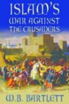 W B Bartlett - Islam's War Against the Crusaders