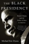 Dyson, Michael Eric - The Black Presidency Barack Obama and the Politics of Race in America