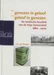 BERGEN, LEO VAN. - Van genezen in geloof tot geloof in genezen. De medische faculteit van de Vrije Universiteit 1880-2000.