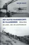 Bas de Groot - Het Duitse Marinekorps in Vlaanderen 1914-1918 de land-, zee- en luchtoorlog