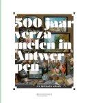 Ben Van Beneden, Hildegard Van De Velde, Iris Kockelbergh, Veronique Van De Kerckhof, Bert Watteeuw, Nico Van Hout, Timothu De Paepe, Amina Vloeberghs, Jozef Glassee, Claire Baisier, Ulrike Muller, Nanny Schrijvers - 500 jaar verzamelen in Antwerpen een passioneel verhaal