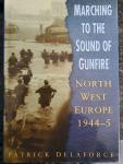 Patrick Delaforce - Marching to the Sound of Gunfire: North-West Europe 1944-1945 / North-West Europe 1944 - 1945