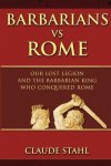Claude Stahl 279836 - Barbarians Vs Rome Our lost legion and the barbarian king who conquered Rome