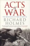HOLMES, RICHARD - Acts of war. Teh behaviour of men in battle