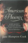 Jane Hampton Cook - American Phoenix John Quincy and Louisa Adams, the War of 1812, and the Exile that Saved American Independence