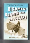 Abrams Michael - Birdmen Batmen and Skyflyers, wingsuits and the Pioneers who flew in them, fell in them, and perfecred them.