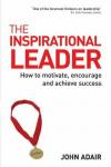 Adair, John - The Inspirational Leader / How to Motivate, Encourage and Achieve Success