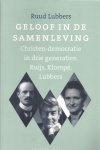 Lubbers, Ruud - Geloof in de Samenleving. Christen-democratie in drie generaties: Ruijs, Klompe, Lubbers
