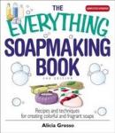 Grosso, Alicia - The Everything Soapmaking Book - 2nd edition / Recipes and Techniques for Creating Colorful and Fragrant Soaps