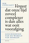 Rik Coolsaet - Vergeet dat onze tijd zoveel complexer is dan alles wat ooit voorafging De geschiedenis van de wereld van morgen