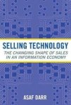 Darr, Asaf. - Selling Technology: The Changing Shape of Sales in an Information Economy.