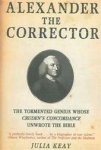 Julia Keay - Alexander the Corrector the tormented genius whose Cruden's concordance unwrote the Bible