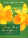 Stoddard , Alexandra . [ isbn 9780060594879.] 5121 - Things I Want My Daughters to Know . ( A Small Book about the Big Issues in Life . ) From Alexandra Stoddard - beloved lifestyle philosopher, mother, and author of Choosing Happiness, a small book of wisdom about the big questions of life, -