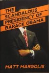 Margolis, Matt - The Scandalous Presidency of Barack Obama