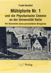 KUSCHEL, F. - Mühlpforte Nr. 1. und die Physikalische Chemie an der Universität Halle. Die Geschichte eines universitären Refugiums.