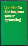 Miller , Alice . [ isbn 9789029397926 ] - In  de  Beginne  Was  er  Opvoeding. ( Wat het kind in zijn vroegste levensjaren meemaakt, zal steeds terugslaan op de maatschappij als geheel. Psychosen, drugsverslaving en misdadigheid zijn een gedoceerde expressie van die heel vroege ervaringen. -