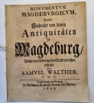 Walther, Samuel - Monumentum Magdeburgicum, Das ist, Nachricht von denen Antiquitäten in Magdeburg, welche den Ursprung der Stadt betreffen [...] Maagdenburg en Leipzig Wed. Christoph Seidel 1725