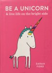 Ford, Sarah - Be a unicorn & live life on the bright side