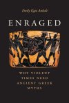 Emily Katz Anhalt - Enraged – Why Violent Times Need Ancient Greek Myths