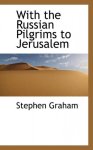 Stephen Graham - With the Russian Pilgrims to Jerusalem