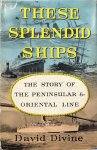 DIVINE, David - These Splendid Ships: the Story of the Peninsular & Oriental Line