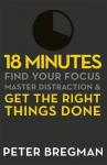 Bregman, Peter - 18 Minutes / Find Your Focus, Master Distraction and Get the Right Things Done
