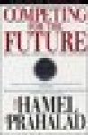 Hamel, Gary  Prahalad, C. K. - Competing for the Future