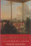 Mansel, Philip - Constantinople. City of the World's Desire, 1453-1924