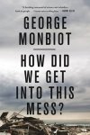 George Monbiot - How Did We Get into This Mess? Politics, Equality, Nature