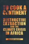 Bassey, Nnimmo - To Cook a Continent / Destructive Extraction and the Climate Crisis in Africa