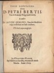 BERTIUS, Petrus, & Jacobus ARMINIUS - Twee dispvtatien: de eene D. Petri Bertii, van de ketterije Pelagij ende Coelestij. de andere D. Iacobi Arminii, van des menschen vrije-willekeur en hare crachten. Wt den Latijne overgheset.