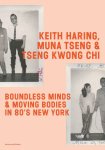 Muna Tseng, Fabian de Kloe, Cynthia Jordens - Keith Haring, Muna Tseng, and Tseng Kwong Chi Boundless Minds & Moving Bodies in 80’s New York