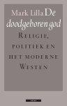 Mark Lilla - De doodgeboren god Godsdienst, politiek en het moderne Westen Mark Lilla - De doodgeboren god Godsdienst, politiek en het moderne Westen