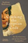 Andrew Robinson - Cracking the Egyptian Code The Revolutionary Life of Jean-Francois Champollion