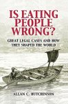 Allan C. Hutchinson, - Is Eating People Wrong? Great Legal Cases and How They Shaped the World