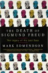 Mark Edmundson - The Death of Sigmund Freud The Legacy of His Last Days