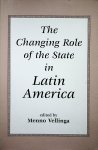 Vellinga, Menno - The changing role of the state in Latin America / edited by Menno Vellinga
