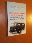 Bakker, Geeri - Je hoeft niet morgen dood te gaan om vandaag over je afscheid na te denken.