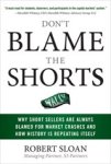 Robert Sloan - Don't Blame the Shorts: Why Short Sellers Are Always Blamed for Market Crashes and How History Is Repeating Itself